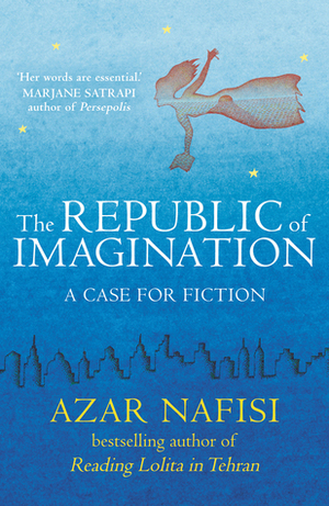 The Republic of Imagination: A Case for Fiction by Azar Nafisi