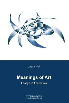 Meanings of Art: Essays in Aesthetics by Jason Holt