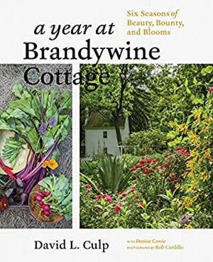 A Year at Brandywine Cottage: Six Seasons of Beauty, Bounty, and Blooms by Rob Cardillo, David L. Culp