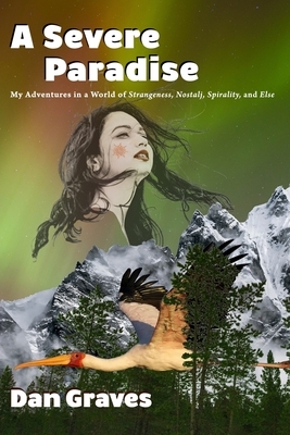 A Severe Paradise: My Adventures in a World of Strangeness, Nostalj, Spirality, and Else by Dan Graves