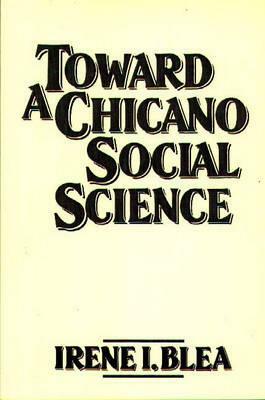 Toward a Chicano Social Science by Irene I. Blea