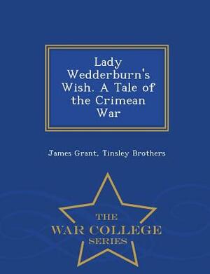 Lady Wedderburn's Wish. a Tale of the Crimean War - War College Series by James Grant