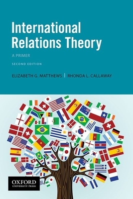 International Relations Theory: A Primer by Elizabeth G. Matthews, Rhonda L. Callaway