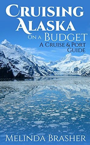 Cruising Alaska on a Budget: A Cruise and Port Guide by Melinda Brasher
