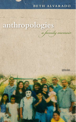 Anthropologies: A Family Memoir by Beth Alvarado