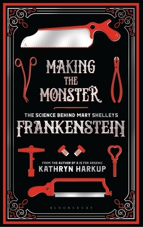 Making the Monster: The Science Behind Mary Shelley's Frankenstein by Kathryn Harkup