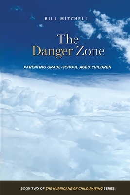 The Danger Zone: Parenting Grade-School Aged Children by Bill Mitchell