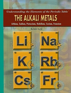 The Alkali Metals: Lithium, Sodium, Potassium, Rubidium, Cesium, Francium by Kristi Lew