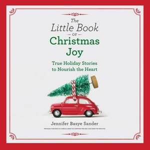 The Little Book of Christmas Joy: True Holiday Stories to Nourish the Heart by Jennifer Basye Sander