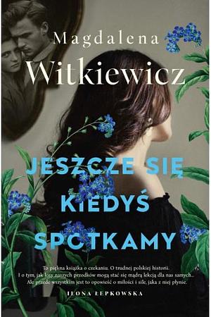 Jeszcze się kiedyś spotkamy by Magdalena Witkiewicz