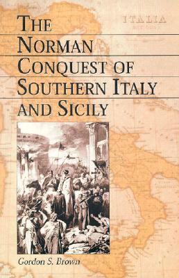 The Norman Conquest of Southern Italy and Sicily by Gordon S. Brown