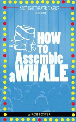 How To Assemble A Whale: A Full Length Play for the Stage by Rob Foster