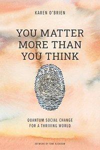 You matter more than you think. Quantum social change in response to a world in crisis by Karen O'Brien