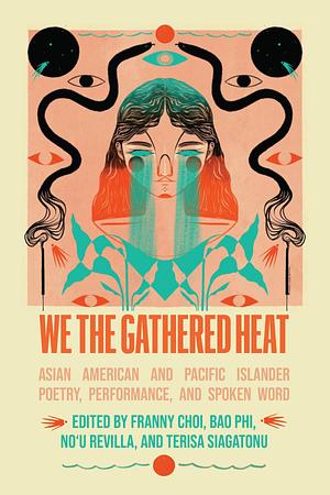 We the Gathered Heat: Asian American and Pacific Islander Poetry, Performance, and Spoken Word by Terisa Siagatonu, Franny Choi, Noʻu Revilla, Bao Phi, No'u Revilla