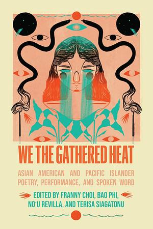We the Gathered Heat: Asian American and Pacific Islander Poetry, Performance, and Spoken Word by Terisa Siagatonu, Franny Choi, Bao Phi, No'u Revilla