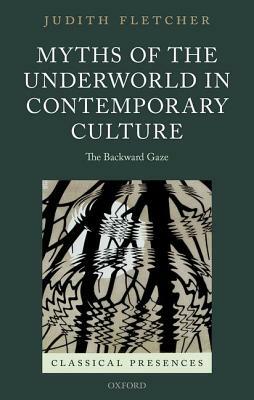 Myths of the Underworld in Contemporary Culture: The Backward Gaze by Judith Fletcher