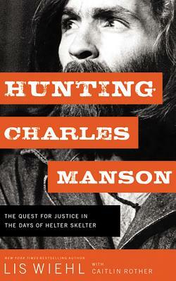 Hunting Charles Manson: The Quest for Justice in the Days of Helter Skelter by Lis Wiehl