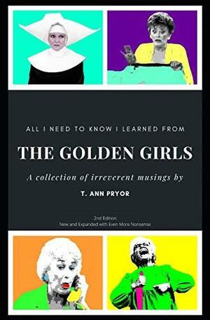 All I Need to Know I Learned from the Golden Girls: 2nd Edition, Bigger, Better, Blanchier by T. Ann Pryor