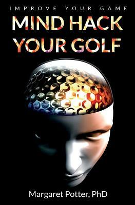 Mind Hack Your Golf: Improve Your Game by Margaret Potter