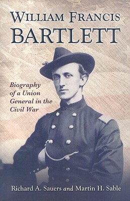 William Francis Bartlett: Biography of a Union General in the Civil War by Richard A. Sauers, Martin H. Sable