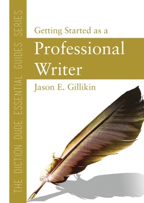 The Diction Dude Essential Guide to Getting Started as a Professional Writer by Jason Gillikin