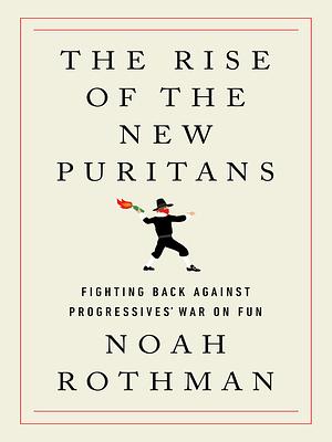 The Rise of the New Puritans: Fighting Back Against Progressives' War on Fun by Noah Rothman