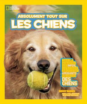 National Geographic Kids: Absolument Tout Sur Les Chiens by Becky Baines