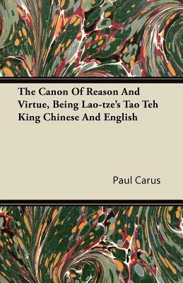 The Canon Of Reason And Virtue, Being Lao-tze's Tao Teh King Chinese And English by Paul Carus