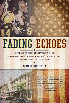 Fading Echoes: A True Story of Rivalry and Brotherhood from the Football Field to the Fields of Honor by Mike Sielski