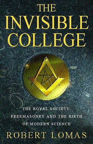 The Invisible College: The Royal Society, Freemasonry and the Birth of Modern Science by Robert Lomas