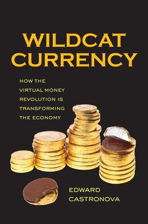 Wildcat Currency: How the Virtual Money Revolution Is Transforming the Economy by Edward Castronova