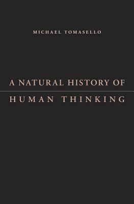 A Natural History of Human Thinking by Michael Tomasello