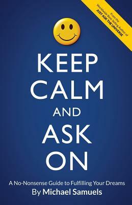 Keep Calm and Ask On: A No-Nonsense Guide to Fulfilling Your Dreams by Michael Samuels