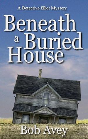 Beneath a Buried House by Bob Avey