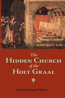 The Hidden Church of the Holy Graal by Arthur Edward Waite