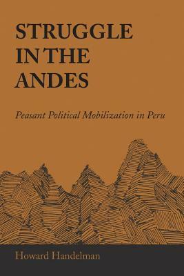 Struggle in the Andes: Peasant Political Mobilization in Peru by Howard Handelman