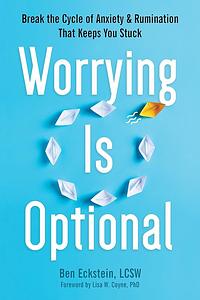 Worrying Is Optional: Break the Cycle of Anxiety and Rumination That Keeps You Stuck by Ben Eckstein, Ben Eckstein, Lisa W. Coyne