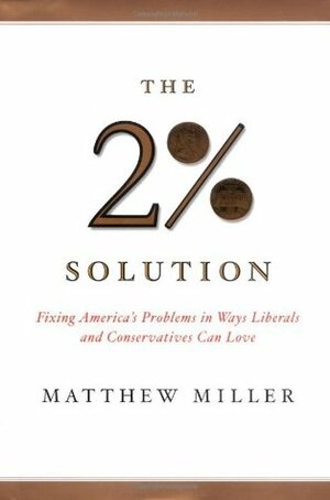 The Two Percent Solution: Fixing America's Problems in Ways Liberals and Conservations Can Love by Matthew Miller