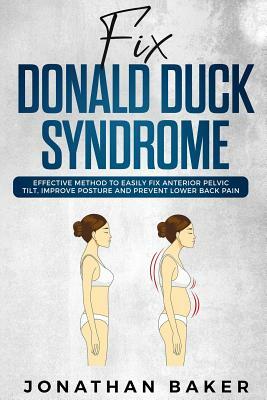 Fix Donald Duck Syndrome: Effective Method to Easily Fix Anterior Pelvic Tilt, Improve Posture and Prevent Lower Back Pain by Jonathan Baker