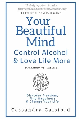 Your Beautiful Mind: Control Alcohol: Discover Freedom, Find Happiness and Change Your Life by Cassandra Gaisford