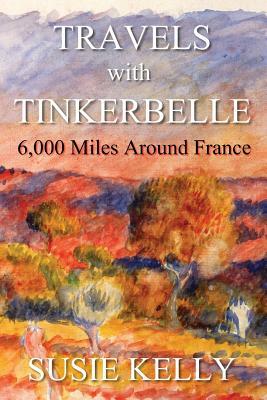 Travels with Tinkerbelle: 6,000 Miles Around France by Susie Kelly