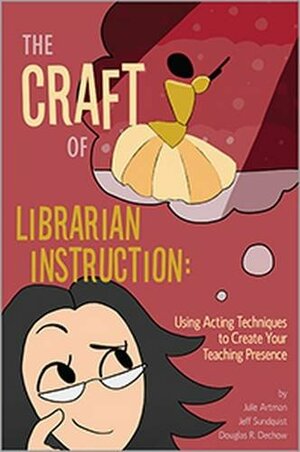 The Craft of Librarian Instruction: Using Acting Techniques to Create Your Teaching Presence by Julie Artman