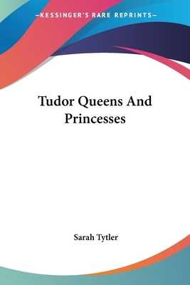 Tudor Queens And Princesses by Sarah Tytler