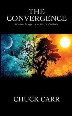 The Convergence: Where Tragedy + Hope Collide by Chuck Carr