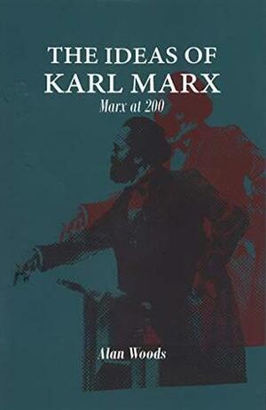 The Ideas of Karl Marx: Marx at 200 by Vladimir Lenin, Ted Grant, Leon Trotsky, Alan Woods, Friedrich Engels