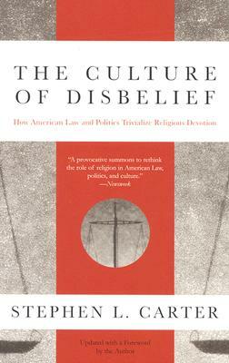 The Culture of Disbelief: How American Law and Politics Trivialize Religious Devotion by Stephen L. Carter