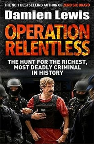 Operation Relentless: The Hunt for the Richest, Deadliest Criminal in History by Damien Lewis