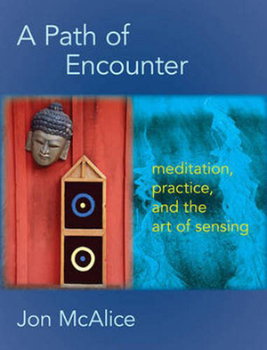 A Path of Encounter: Meditation, Practice, and the Art of Sensing by Jon McAlice