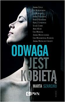 Odwaga jest kobietą by Ewa Winnicka, Joanna Woźniczko-Czeczott, Marta Szarejko, Anna Wiatr, Kamila Sypniewska, Renata Radłowska, Sylwia Szwed, Iza Klementowska, Joanna Wojciechowska, Joanna Cieśla, Ewa Wołkanowska-Kołodziej, Iza Michalewicz, Joanna Podgórska