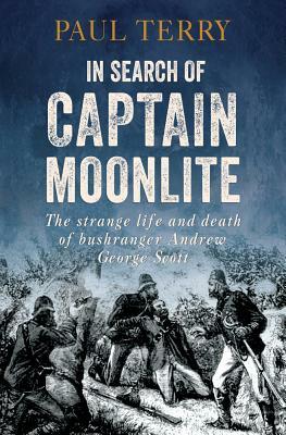In Search of Captain Moonlite: The Strange Life and Death of the Notorious Bushranger by Paul Terry